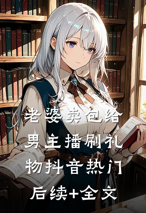 老婆卖包给男主播刷礼物抖音热门后续+全文