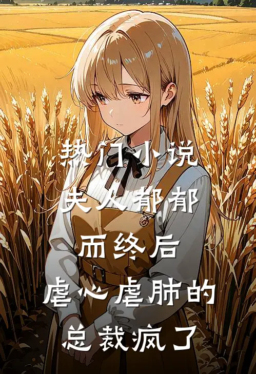 热门小说夫人郁郁而终后，虐心虐肺的总裁疯了