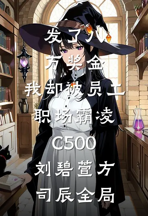 发了八万奖金，我却被员工职场霸凌C500刘碧萱方司辰全局