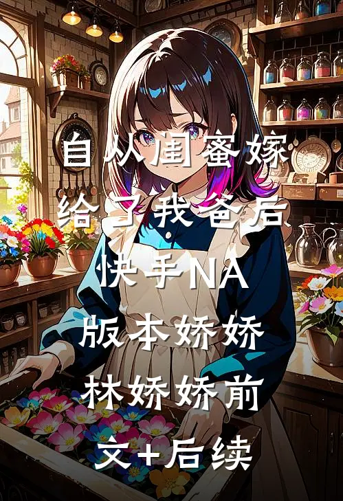 自从闺蜜嫁给了我爸后（快手NA版本）娇娇林娇娇前文+后续