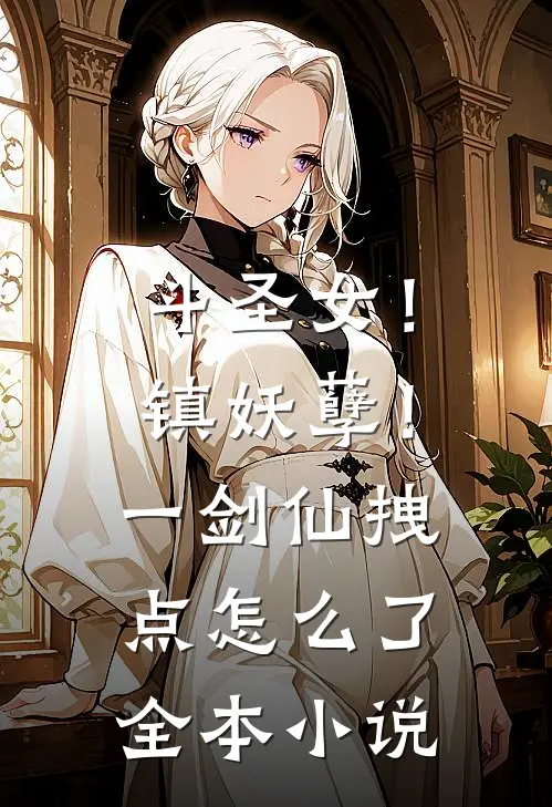 斗圣女！镇妖孽！一剑仙拽点怎么了全本小说