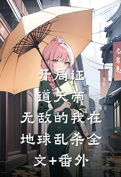 开局证道天帝，无敌的我在地球乱杀全文+番外