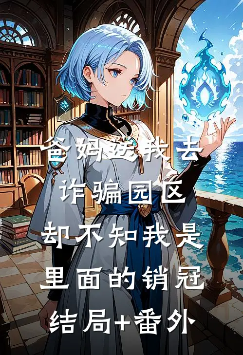 爸妈送我去诈骗园区，却不知我是里面的销冠结局+番外