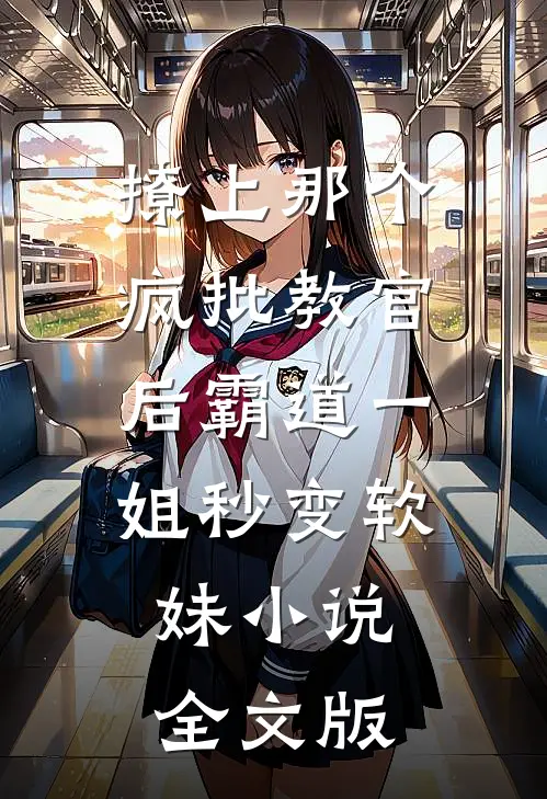 撩上那个疯批教官后霸道一姐秒变软妹小说全文版