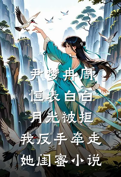 尹梦冉周恒表白白月光被拒，我反手牵走她闺蜜小说