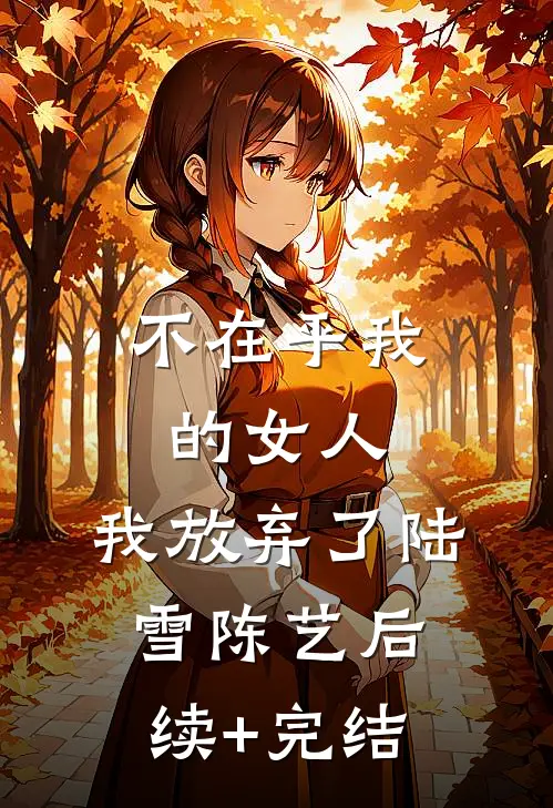 不在乎我的女人，我放弃了陆雪陈艺后续+完结
