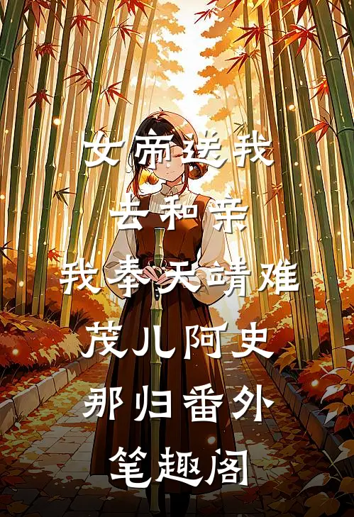 女帝送我去和亲，我奉天靖难：茂儿阿史那归番外笔趣阁