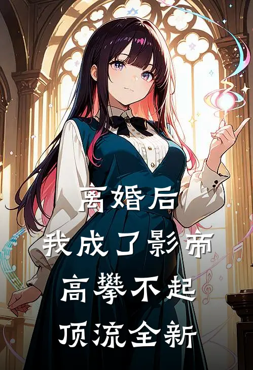 离婚后，我成了影帝高攀不起顶流全新