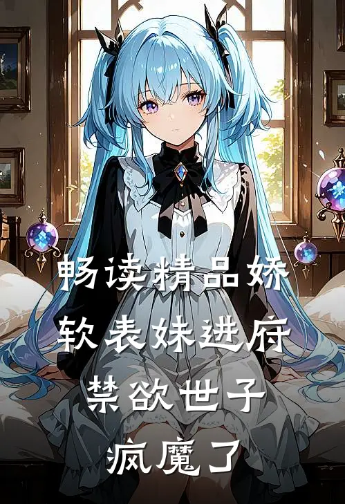 畅读精品娇软表妹进府：禁欲世子疯魔了