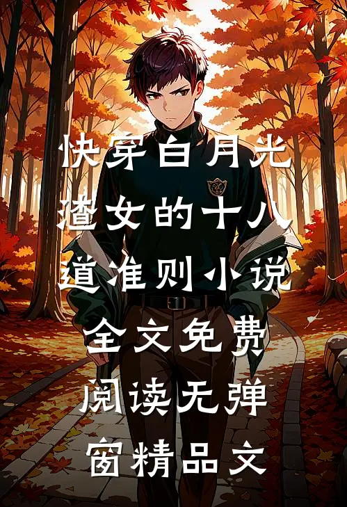 快穿白月光:渣女的十八道准则小说全文免费阅读无弹窗精品文