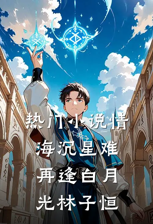 热门小说情海沉星难再逢白月光林子恒