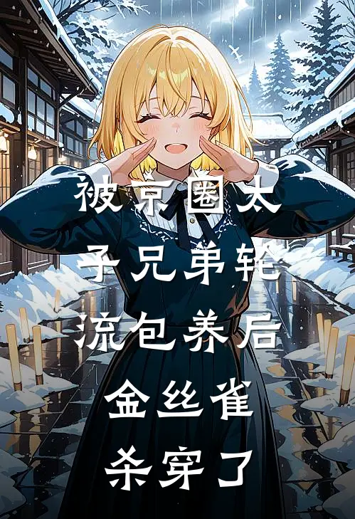 被京圈太子兄弟轮流包养后，金丝雀杀穿了