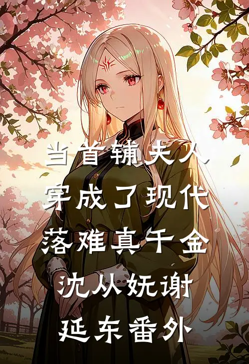 当首辅夫人穿成了现代落难真千金沈从妩谢延东番外