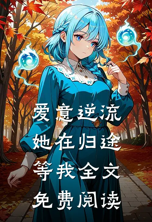 爱意逆流,她在归途等我全文免费阅读