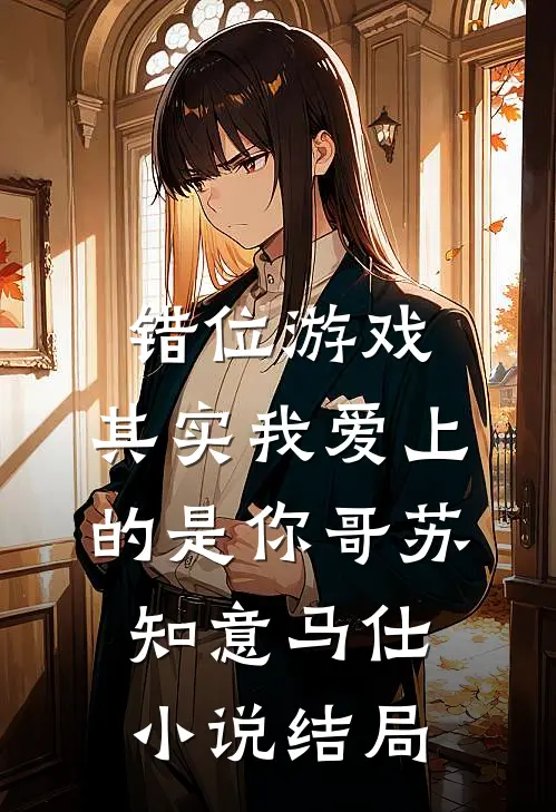 错位游戏，其实我爱上的是你哥苏知意马仕小说结局