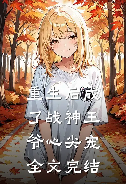 重生后成了战神王爷心尖宠全文完结