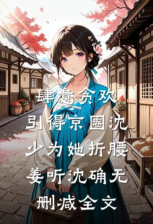 肆意贪欢，引得京圈沈少为她折腰姜听沈确无删减全文