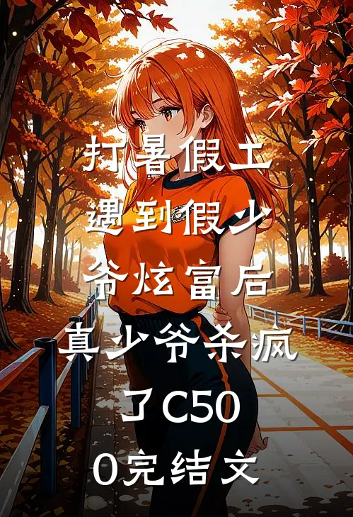 打暑假工遇到假少爷炫富后，真少爷杀疯了C500完结文
