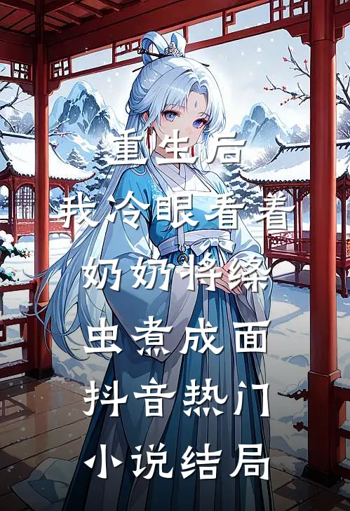 重生后，我冷眼看着奶奶将绦虫煮成面抖音热门小说结局