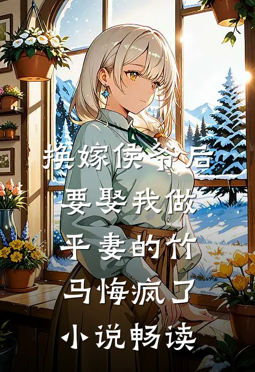 换嫁侯爷后，要娶我做平妻的竹马悔疯了小说畅读