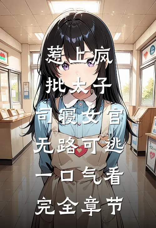惹上疯批太子，司寝女官无路可逃一口气看完全章节