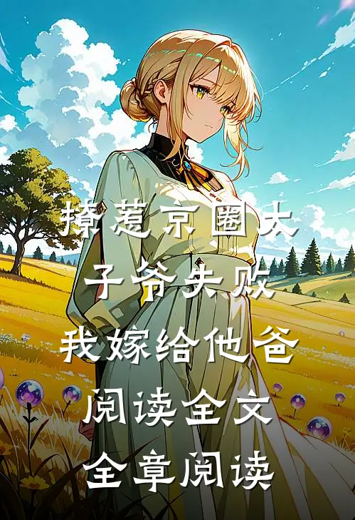 撩惹京圈太子爷失败,我嫁给他爸阅读全文全章阅读