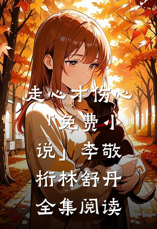 走心才伤心「免费小说」李敬桁林舒丹全集阅读