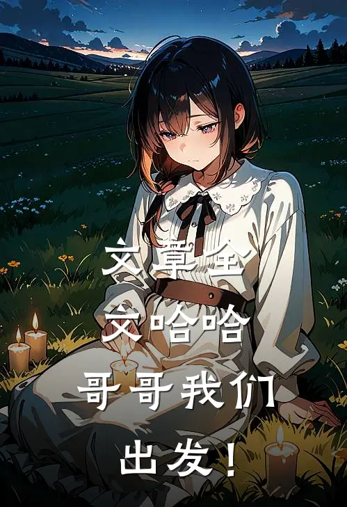 文章全文哈哈，哥哥我们出发！