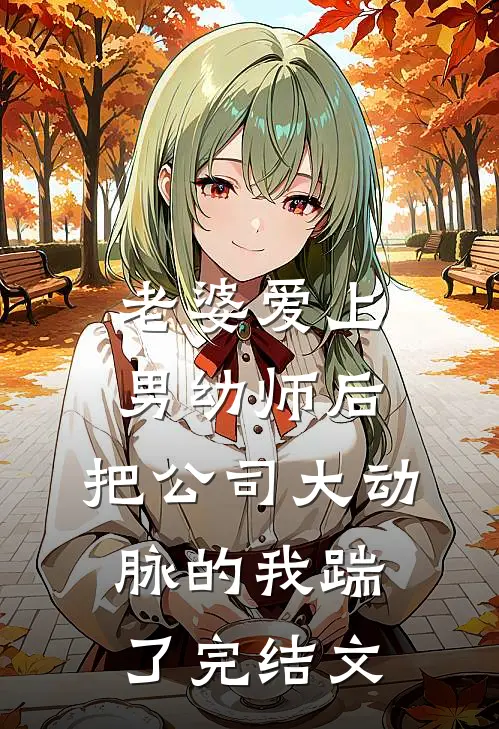 老婆爱上男幼师后，把公司大动脉的我踹了完结文