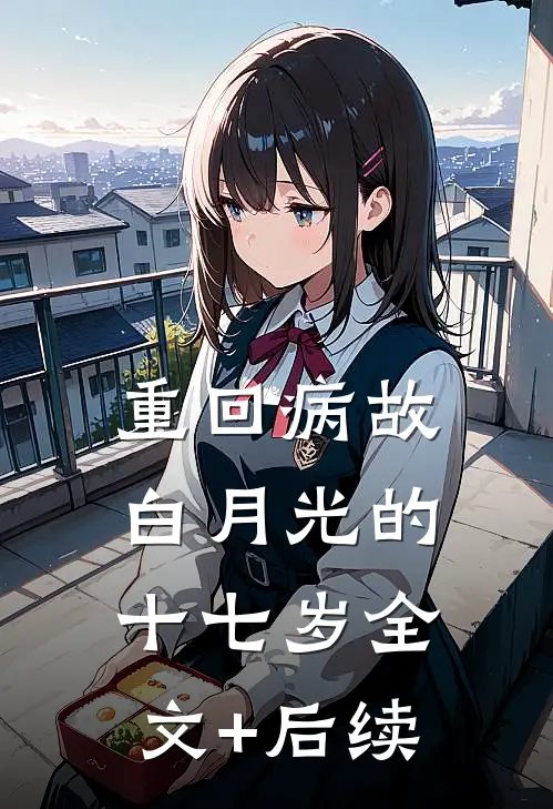 重回病故白月光的十七岁全文+后续