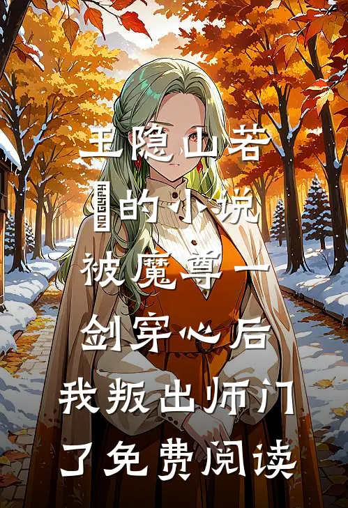 玉隐山若婳的小说被魔尊一剑穿心后，我叛出师门了免费阅读