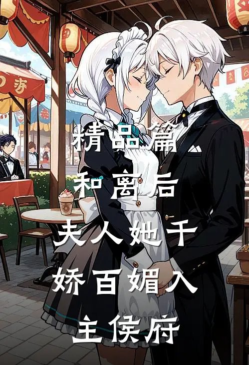 精品篇和离后，夫人她千娇百媚入主侯府