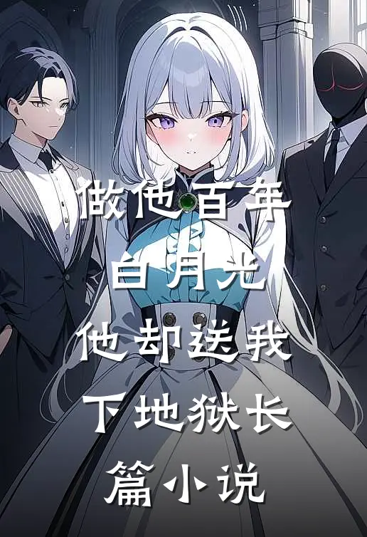 做他百年白月光，他却送我下地狱长篇小说