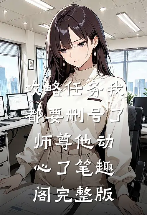 攻略任务我都要删号了师尊他动心了笔趣阁完整版