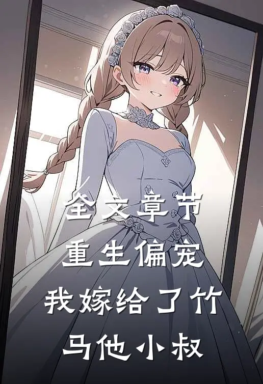 全文章节重生偏宠，我嫁给了竹马他小叔