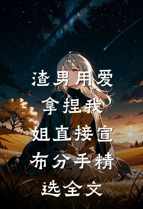 渣男用爱拿捏我，姐直接宣布分手精选全文
