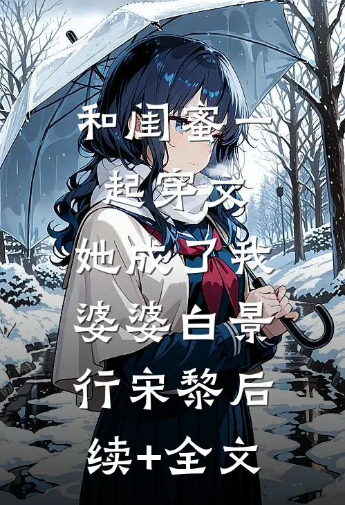 和闺蜜一起穿文，她成了我婆婆白景行宋黎后续+全文