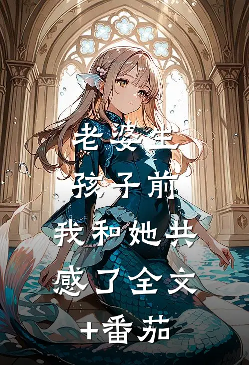 老婆生孩子前，我和她共感了全文+番茄