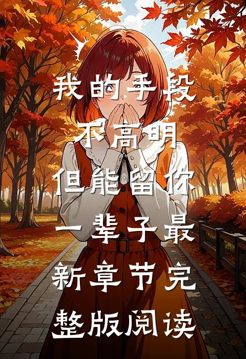 我的手段不高明，但能留你一辈子最新章节完整版阅读