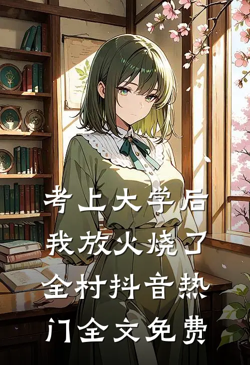 考上大学后我放火烧了全村抖音热门全文免费