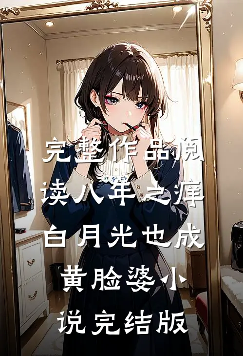 完整作品阅读八年之痒,白月光也成黄脸婆小说完结版