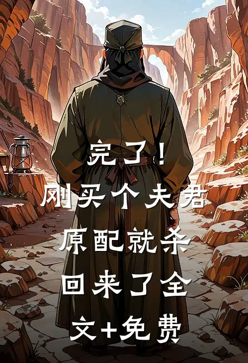 完了！刚买个夫君，原配就杀回来了全文+免费