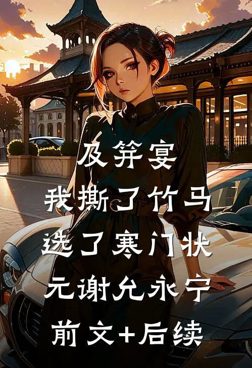 及笄宴，我撕了竹马选了寒门状元谢允永宁前文+后续