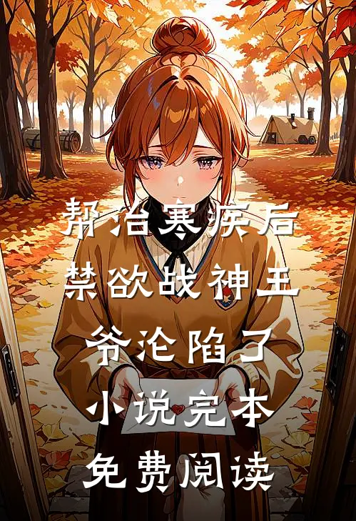 帮治寒疾后，禁欲战神王爷沦陷了小说完本免费阅读