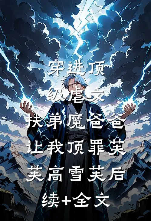 穿进顶级虐文，扶弟魔爸爸让我顶罪芙芙高雪芙后续+全文