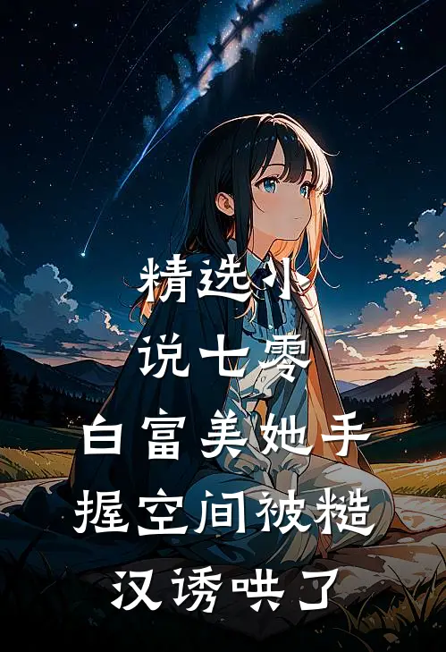精选小说七零：白富美她手握空间被糙汉诱哄了