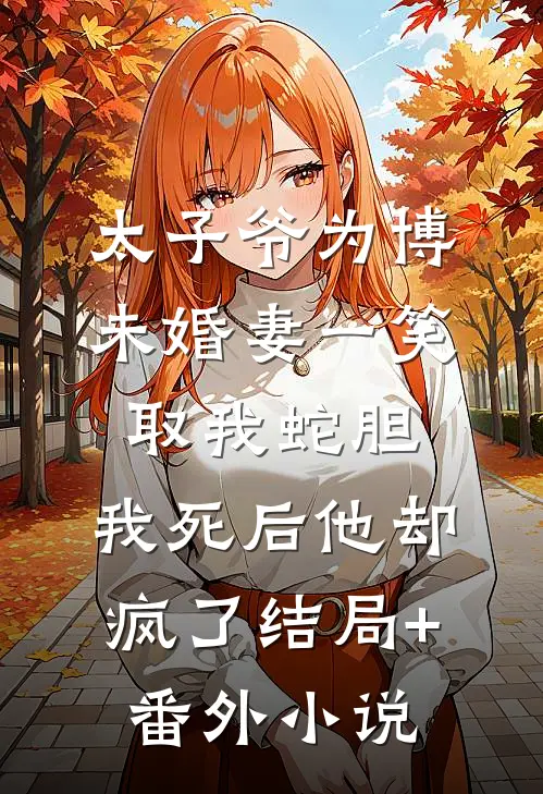 太子爷为博未婚妻一笑取我蛇胆，我死后他却疯了结局+番外小说
