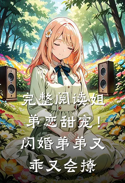 完整阅读姐弟恋甜宠！闪婚弟弟又乖又会撩