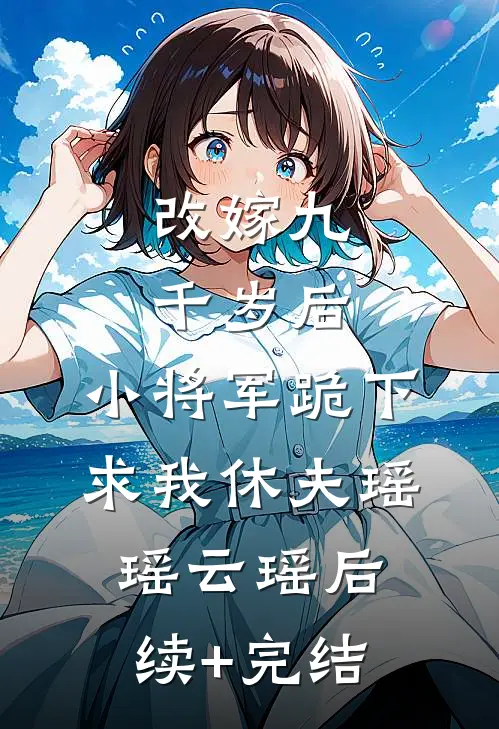 改嫁九千岁后，小将军跪下求我休夫瑶瑶云瑶后续+完结