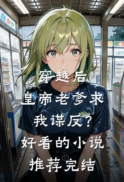 穿越后，皇帝老爹求我谋反？好看的小说推荐完结